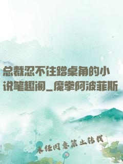 总裁忍不住蹭桌角的小说笔趣阁
