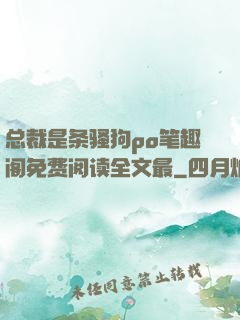 总裁是条骚狗po笔趣阁免费阅读全文最