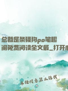 总裁是条骚狗po笔趣阁免费阅读全文最