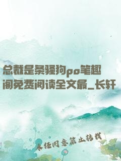 总裁是条骚狗po笔趣阁免费阅读全文最