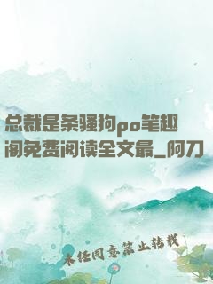 总裁是条骚狗po笔趣阁免费阅读全文最