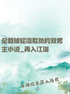 总裁被轮流欺负的双男主小说