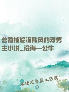 总裁被轮流欺负的双男主小说