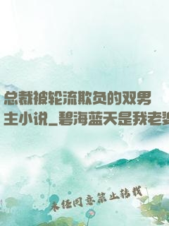 总裁被轮流欺负的双男主小说