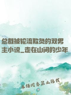 总裁被轮流欺负的双男主小说