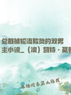 总裁被轮流欺负的双男主小说