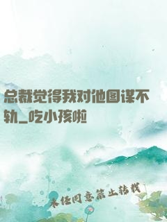 总裁觉得我对他图谋不轨