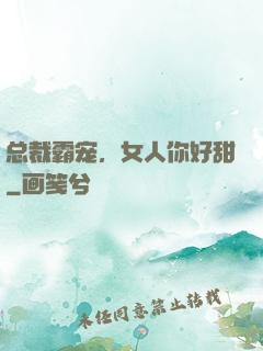 总裁霸宠，女人你好甜