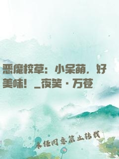 恶魔校草：小呆萌，好美味！