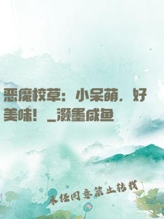恶魔校草：小呆萌，好美味！