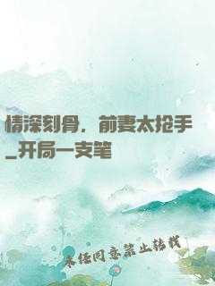 情深刻骨，前妻太抢手