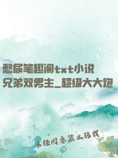 憋尿笔趣阁txt小说兄弟双男主