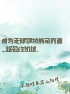 成为无限领域最萌的崽