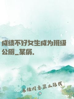 成绩不好女生成为班级公厕