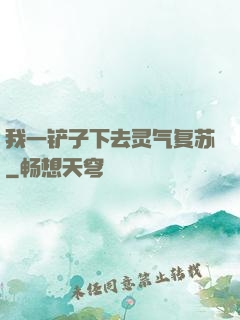 我一铲子下去灵气复苏