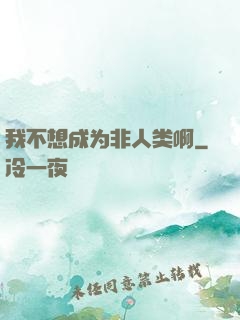 我不想成为非人类啊