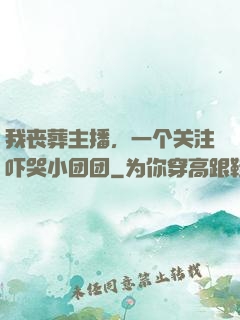 我丧葬主播，一个关注吓哭小团团