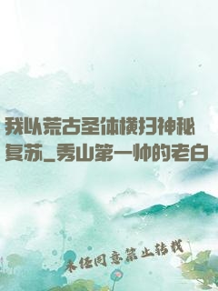 我以荒古圣体横扫神秘复苏