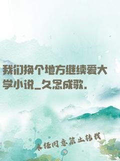 我们换个地方继续爱大学小说