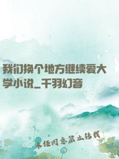 我们换个地方继续爱大学小说