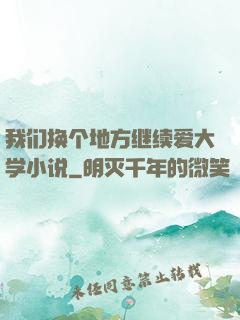 我们换个地方继续爱大学小说