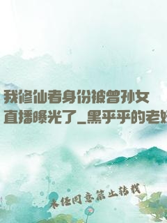 我修仙者身份被曾孙女直播曝光了