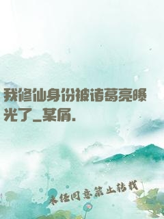 我修仙身份被诸葛亮曝光了