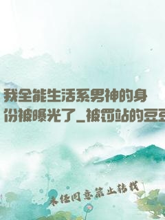 我全能生活系男神的身份被曝光了