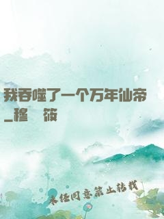 我吞噬了一个万年仙帝