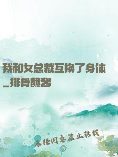 我和女总裁互换了身体