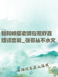 我和明星老婆在荒野直播谈恋爱