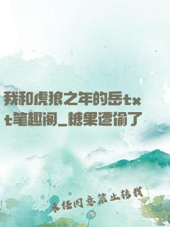 我和虎狼之年的岳txt笔趣阁