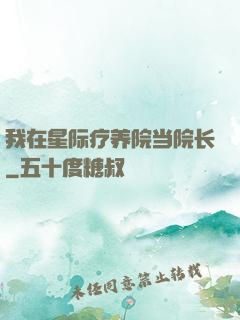 我在星际疗养院当院长