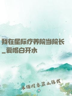 我在星际疗养院当院长