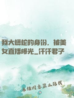 我大蟒蛇的身份，被美女直播曝光