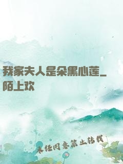 我家夫人是朵黑心莲