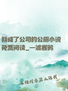 我成了公司的公厕小说免费阅读