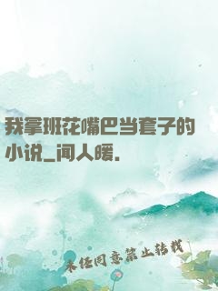 我拿班花嘴巴当套子的小说