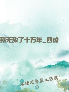 我无敌了十万年