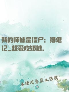 我的师妹是僵尸：猎鬼记