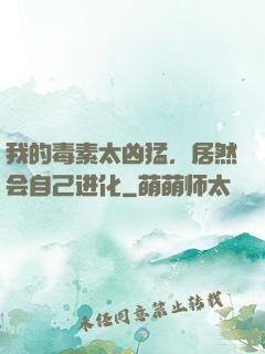 我的毒素太凶猛，居然会自己进化