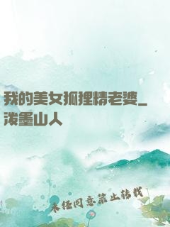 我的美女狐狸精老婆