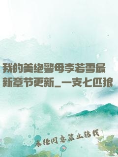 我的美绝警母李若雪最新章节更新