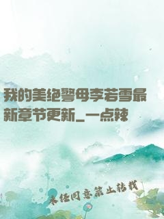 我的美绝警母李若雪最新章节更新