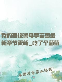 我的美绝警母李若雪最新章节更新