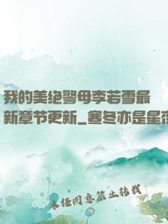 我的美绝警母李若雪最新章节更新