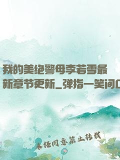 我的美绝警母李若雪最新章节更新
