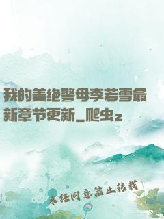 我的美绝警母李若雪最新章节更新