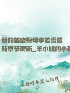 我的美绝警母李若雪最新章节更新