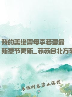 我的美绝警母李若雪最新章节更新